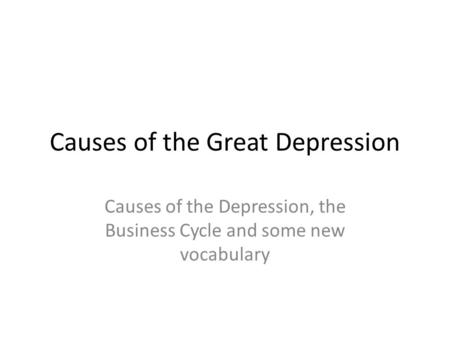 Causes of the Great Depression Causes of the Depression, the Business Cycle and some new vocabulary.