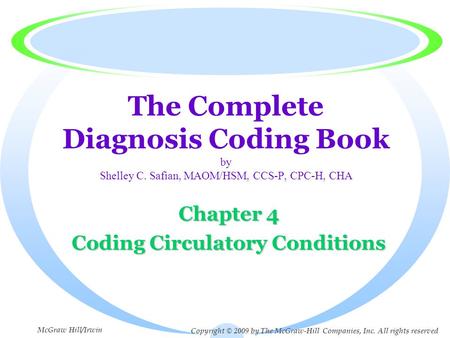 The Complete Diagnosis Coding Book by Shelley C. Safian, MAOM/HSM, CCS-P, CPC-H, CHA Chapter 4 Coding Circulatory Conditions Copyright © 2009 by The McGraw-Hill.