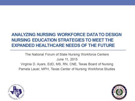 ANALYZING NURSING WORKFORCE DATA TO DESIGN NURSING EDUCATION STRATEGIES TO MEET THE EXPANDED HEALTHCARE NEEDS OF THE FUTURE The National Forum of State.