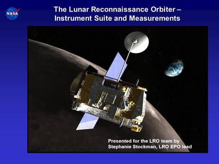 The Lunar Reconnaissance Orbiter – Instrument Suite and Measurements Presented for the LRO team by Stephanie Stockman, LRO EPO lead.