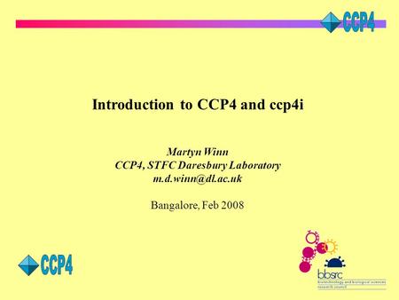 Introduction to CCP4 and ccp4i Martyn Winn CCP4, STFC Daresbury Laboratory Bangalore, Feb 2008.