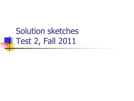 Solution sketches Test 2, Fall 2011. Level of difficulty On multiple choice questions… “Easy” denotes that about 80-100% of students get this question.