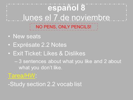 Español 8 lunes el 7 de noviembre New seats Exprésate 2.2 Notes Exit Ticket: Likes & Dislikes –3 sentences about what you like and 2 about what you don’t.