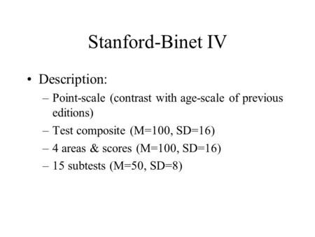 Stanford-Binet IV Description: –Point-scale (contrast with age-scale of previous editions) –Test composite (M=100, SD=16) –4 areas & scores (M=100, SD=16)