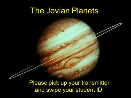 The Jovian Planets Please pick up your transmitter and swipe your student ID.