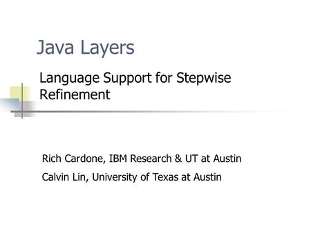 Java Layers Language Support for Stepwise Refinement Rich Cardone, IBM Research & UT at Austin Calvin Lin, University of Texas at Austin.