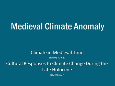 Medieval Climate Anomaly Climate in Medieval Time Bradley, R. et al Cultural Responses to Climate Change During the Late Holocene deMenocal, P.