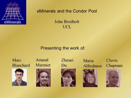 EMinerals and the Condor Pool John Brodholt UCL Arnaud Marmier Zhimei Du Maria Alfredsson Clovis Chapman Marc Blanchard Presenting the work of :