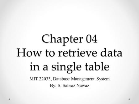 Chapter 04 How to retrieve data in a single table MIT 22033, Database Management System By: S. Sabraz Nawaz.