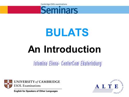 1 BULATS An Introduction. 2 What is BULATS? BULATS stands for the Business Language Testing Service. Designed to help companies find out the level of.