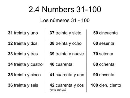2.4 Numbers 31-100 Los números 31 - 100 31 treinta y uno 37 treinta y siete 50 cincuenta 32 treinta y dos 38 treinta y ocho 60 sesenta 33 treinta y tres.