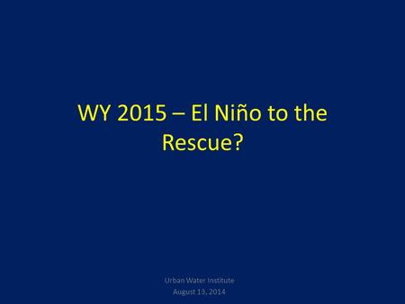 WY 2015 – El Niño to the Rescue? Urban Water Institute August 13, 2014.