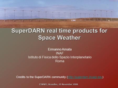 SuperDARN real time products for Space Weather Ermanno Amata INAF Istituto di Fisica dello Spazio Interplanetario Roma ESWW5, Bruxelles, 20 November 2008.
