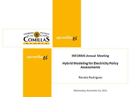Wednesday, November 16, 2011 INFORMS Annual Meeting Hybrid Modeling for Electricity Policy Assessments Renato Rodrigues.