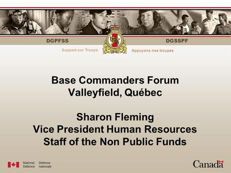 DGPFSS Serving those who serveÀ votre service DGSSPF Base Commanders Forum Valleyfield, Québec Sharon Fleming Vice President Human Resources Staff of the.