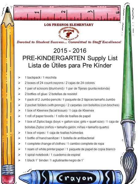 2015 - 2016 PRE-KINDERGARTEN Supply List Lista de Útiles para Pre Kínder  1 backpack / 1 mochila  2 boxes of 24 count crayons / 2 cajas de 24 colores.