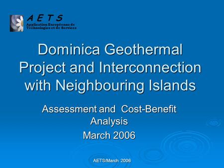 AETS/March 2006 Dominica Geothermal Project and Interconnection with Neighbouring Islands Assessment and Cost-Benefit Analysis March 2006 A E T S Application.
