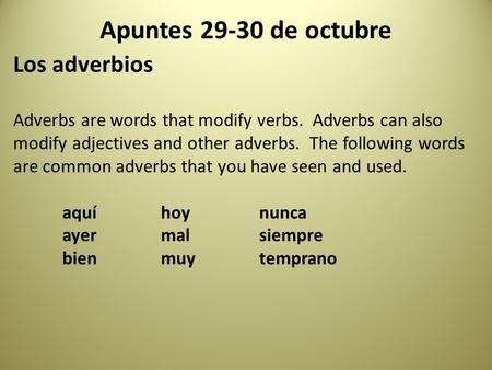 Apuntes 29-30 de octubre Los adverbios Adverbs are words that modify verbs. Adverbs can also modify adjectives and other adverbs. The following words are.