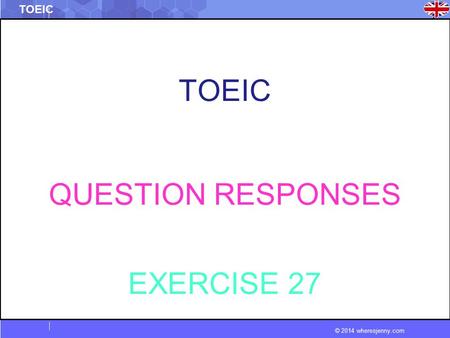 © 2014 wheresjenny.com TOEIC QUESTION RESPONSES EXERCISE 27.
