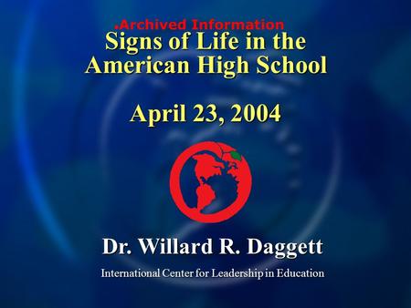 Signs of Life in the American High School April 23, 2004 Dr. Willard R. Daggett International Center for Leadership in Education Archived Information.