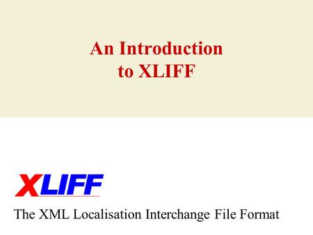 An Introduction to XLIFF The XML Localisation Interchange File Format.