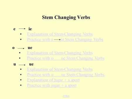 Stem Changing Verbs e ie Explanation of Stem-Changing Verbs Practice with e ie Stem Changing Verbs o ue Explanation of Stem-Changing Verbs Practice with.