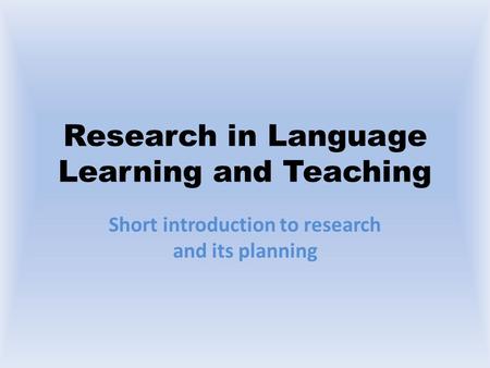 Research in Language Learning and Teaching Short introduction to research and its planning.