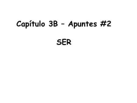 Capítulo 3B – Apuntes #2 SER. Ser means to be refers to characteristics/conditions that do not change (permanent): a.Who a person is or what a person.