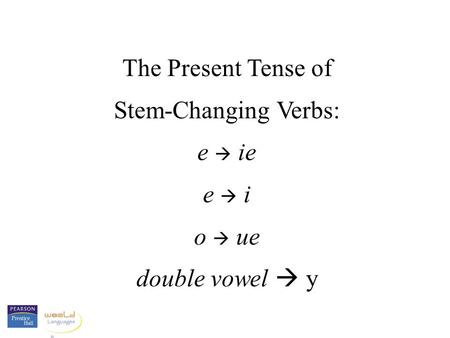 The Present Tense of Stem-Changing Verbs: e  ie e  i o  ue double vowel  y.