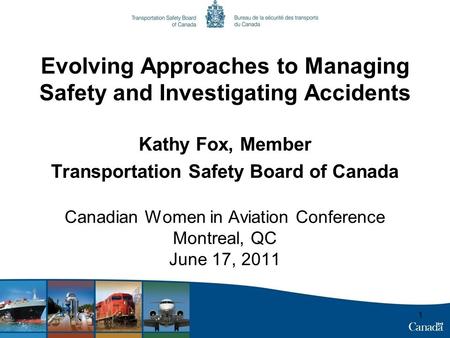 1 Evolving Approaches to Managing Safety and Investigating Accidents Kathy Fox, Member Transportation Safety Board of Canada Canadian Women in Aviation.