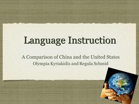 Language Instruction A Comparison of China and the United States Olympia Kyriakidis and Regula Schmid A Comparison of China and the United States Olympia.