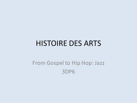 HISTOIRE DES ARTS From Gospel to Hip Hop: Jazz 3DP6.