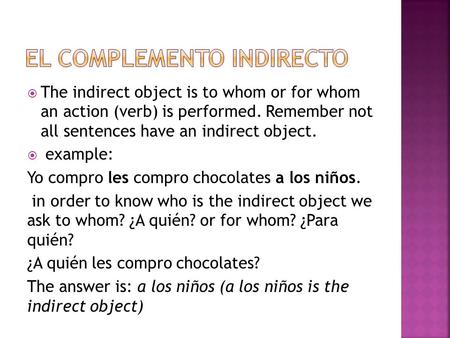  The indirect object is to whom or for whom an action (verb) is performed. Remember not all sentences have an indirect object.  example: Yo compro les.
