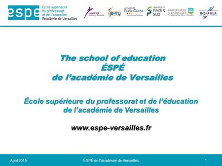 April 2015ÉSPÉ de l'académie de Versailles1 The school of education ÉSPÉ de l’académie de Versailles École supérieure du professorat et de l’éducation.