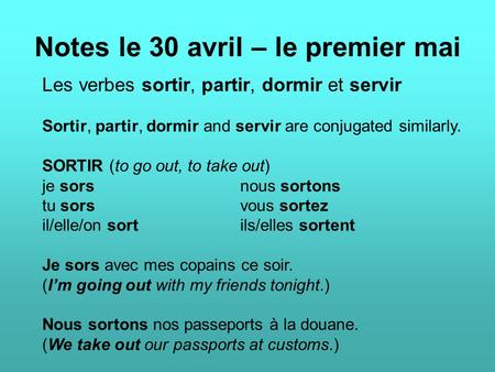 Notes le 30 avril – le premier mai Les verbes sortir, partir, dormir et servir Sortir, partir, dormir and servir are conjugated similarly. SORTIR (to go.