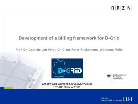 Development of a billing framework for D-Grid Prof. Dr. Gabriele von Voigt, Dr. Claus-Peter Rückemann, Wolfgang Müller Cracow Grid Workshop 2006 (CGW2006)