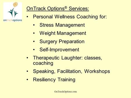 OnTrackOptions.com OnTrack Options ® Services: Personal Wellness Coaching for: Stress Management Weight Management Surgery Preparation Self-Improvement.