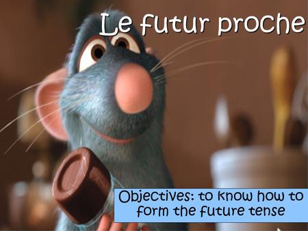 Le futur proche Objectives: to know how to form the future tense.