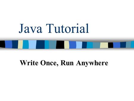 Java Tutorial Write Once, Run Anywhere. Java - General Java is: –platform independent programming language –similar to C++ in syntax –similar to Smalltalk.