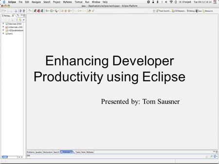 Enhancing Developer Productivity using Eclipse Presented by: Tom Sausner.