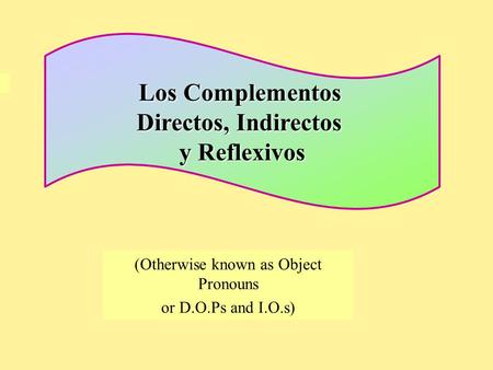 (Otherwise known as Object Pronouns or D.O.Ps and I.O.s) Los Complementos Directos, Indirectos y Reflexivos.