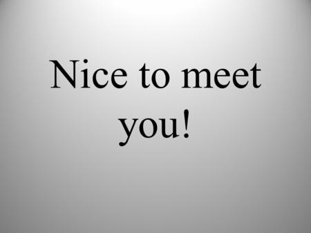 Nice to meet you! ¡Mucho gusto! Nice to meet you!
