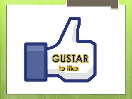 Students will LEARN HOW to use various forms of the verb GUSTAR to express likes or dislikes of self & others in SPEAKING & in WRITING. OBJECTIVE: