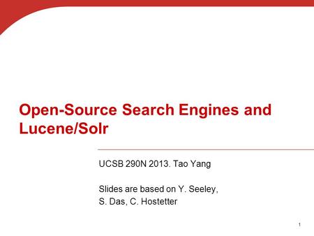 1 Open-Source Search Engines and Lucene/Solr UCSB 290N 2013. Tao Yang Slides are based on Y. Seeley, S. Das, C. Hostetter.