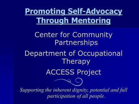 Promoting Self-Advocacy Through Mentoring Center for Community Partnerships Department of Occupational Therapy ACCESS Project Supporting the inherent dignity,
