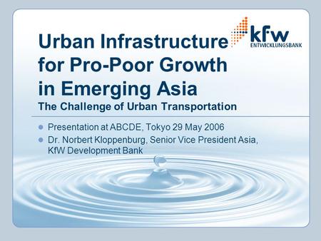 Urban Infrastructure for Pro-Poor Growth in Emerging Asia The Challenge of Urban Transportation Presentation at ABCDE, Tokyo 29 May 2006 Dr. Norbert Kloppenburg,