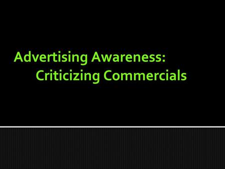 Advertising Awareness: Criticizing Commercials.  Television  Radio  Newspapers and magazines  Internet  Billboards  Movies  Anywhere else ? Where.