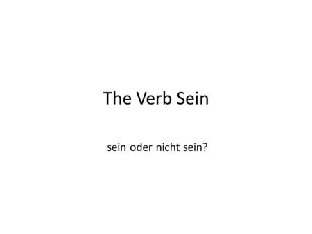 The Verb Sein sein oder nicht sein?. sein (to be) sein is an irregular verb: its conjugation does not follow a predictable pattern.
