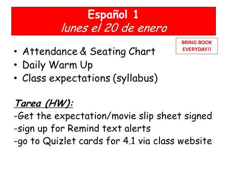 Español 1 lunes el 20 de enero Attendance & Seating Chart Daily Warm Up Class expectations (syllabus) Tarea (HW): -Get the expectation/movie slip sheet.