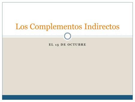 EL 15 DE OCTUBRE Los Complementos Indirectos. The Basics #1 The job of a d.o. or d.o. is tell who or what receives the action of the verb. The job of.
